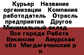 Курьер › Название организации ­ Компания-работодатель › Отрасль предприятия ­ Другое › Минимальный оклад ­ 1 - Все города Работа » Вакансии   . Амурская обл.,Магдагачинский р-н